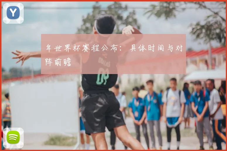 年世界杯赛程公布：具体时间与对阵前瞻