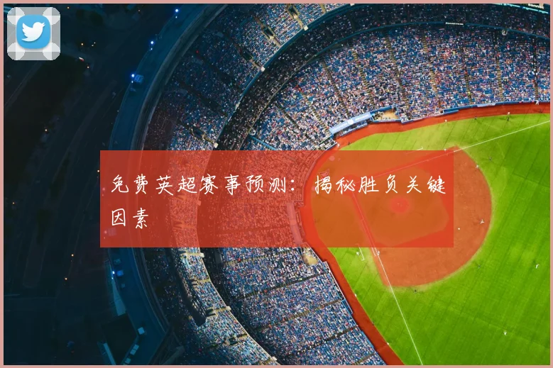 免费英超赛事预测：揭秘胜负关键因素