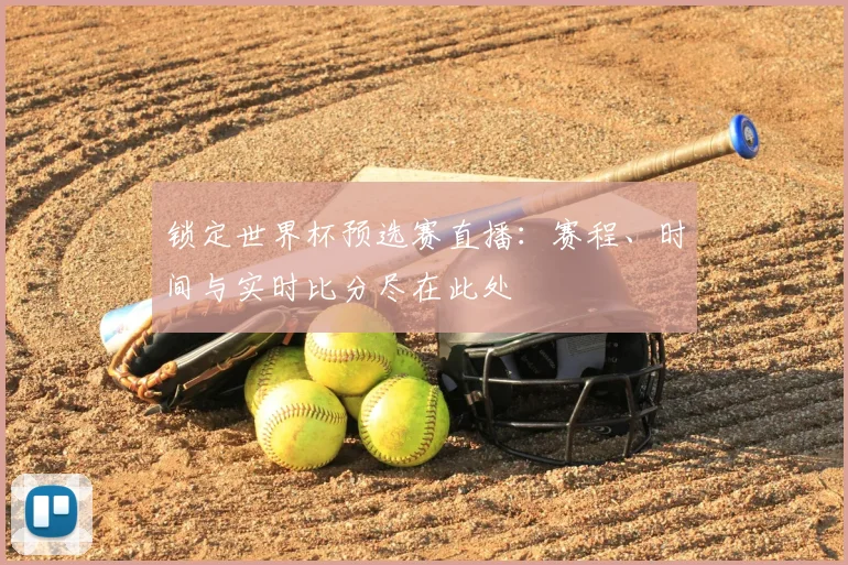 锁定世界杯预选赛直播：赛程、时间与实时比分尽在此处