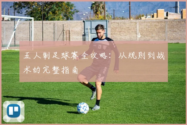 五人制足球赛全攻略:从规则到战术的完整指南