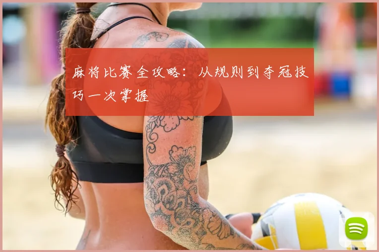 麻将比赛全攻略：从规则到夺冠技巧一次掌握