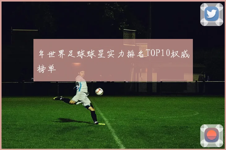 年世界足球球星实力排名TOP10权威榜单