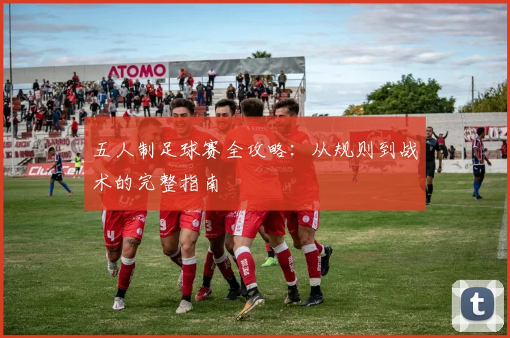五人制足球赛全攻略:从规则到战术的完整指南