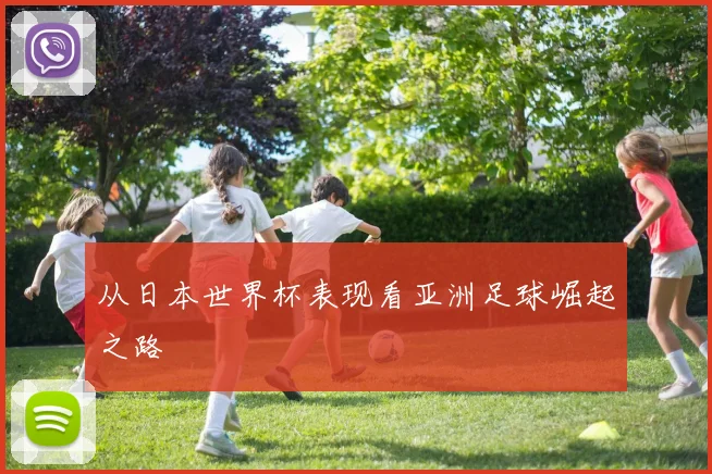 从日本世界杯表现看亚洲足球崛起之路