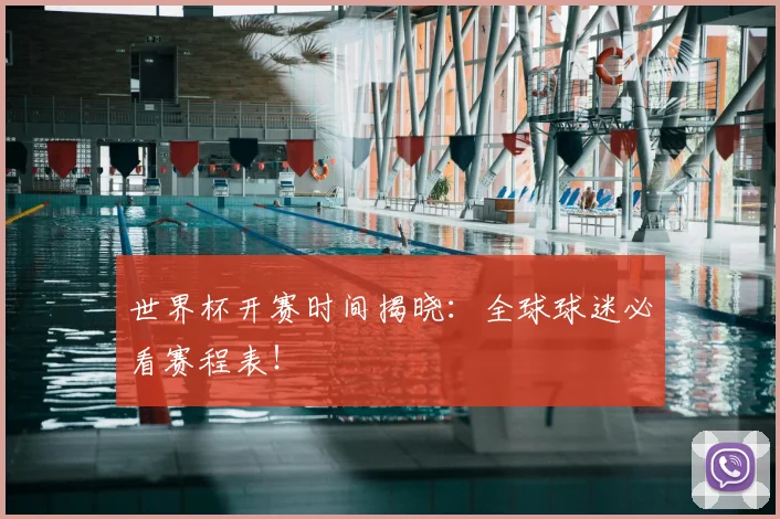 世界杯开赛时间揭晓：全球球迷必看赛程表！