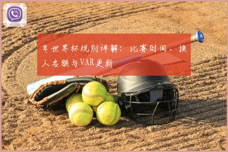 年世界杯规则详解：比赛时间、换人名额与VAR更新