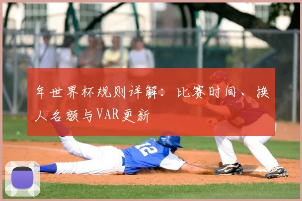 年世界杯规则详解：比赛时间、换人名额与VAR更新